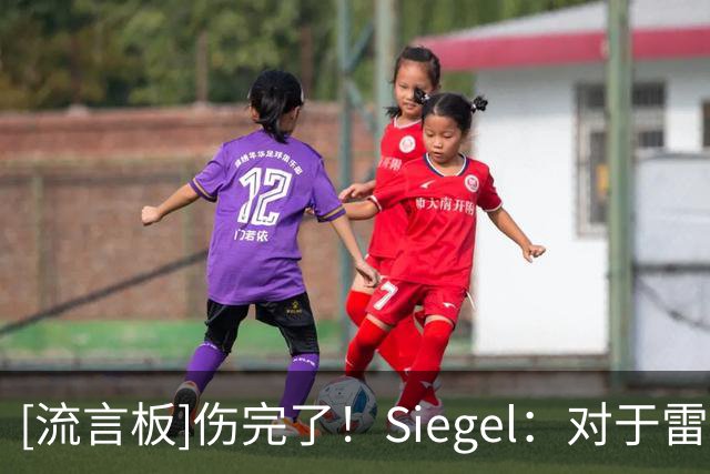 [流言板]伤完了！Siegel：对于雷霆来说，新赛季前两周简直糟糕透顶